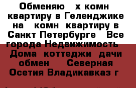 Обменяю 2-х комн. квартиру в Геленджике на 1-комн. квартиру в Санкт-Петербурге - Все города Недвижимость » Дома, коттеджи, дачи обмен   . Северная Осетия,Владикавказ г.